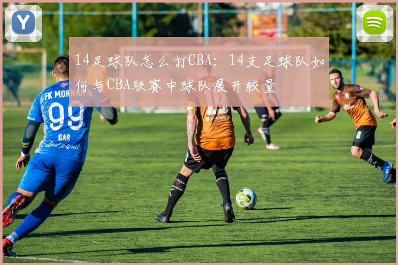 14足球队怎么打CBA:14支足球队如何与CBA联赛中球队展开较量