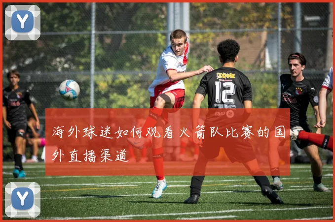 海外球迷如何观看火箭队比赛的国外直播渠道
