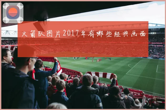 火箭队图片2017年有哪些经典画面