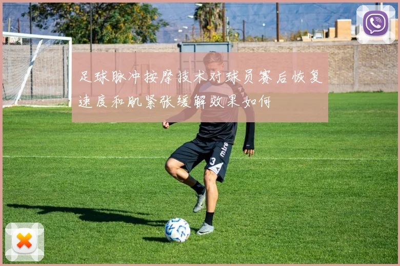 足球脉冲按摩技术对球员赛后恢复速度和肌紧张缓解效果如何