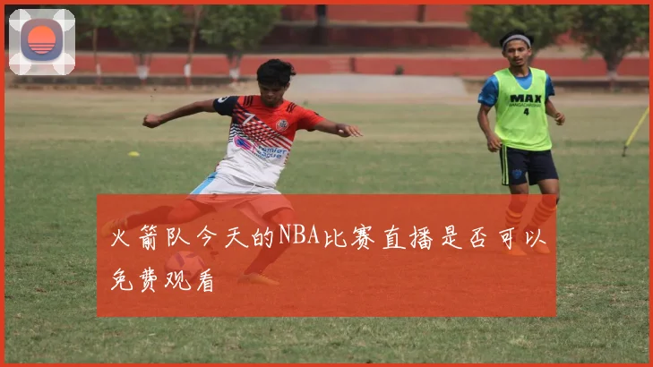 火箭队今天的NBA比赛直播是否可以免费观看