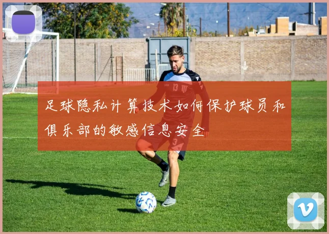 足球隐私计算技术如何保护球员和俱乐部的敏感信息安全