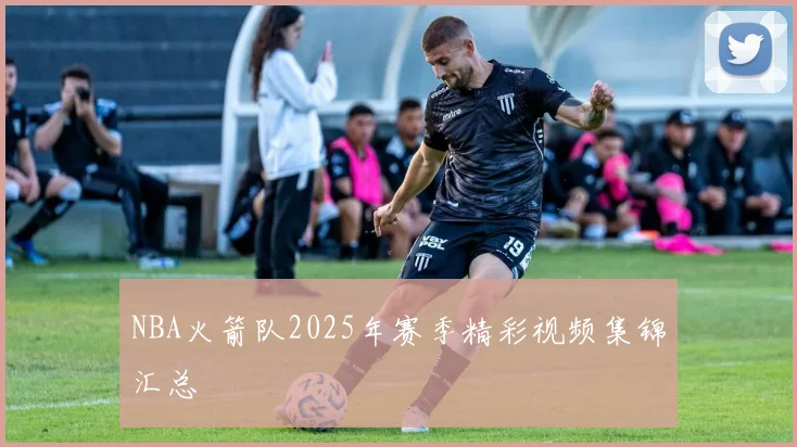 NBA火箭队2025年赛季精彩视频集锦汇总