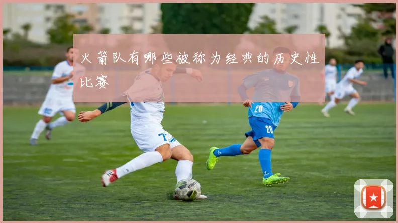 火箭队有哪些被称为经典的历史性比赛
